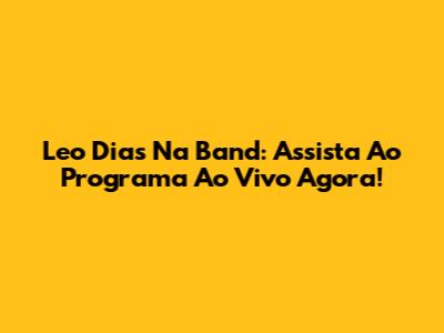 Leo Dias Na Band: Assista Ao Programa Ao Vivo Agora!