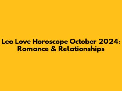 Leo Love Horoscope October 2024: Romance & Relationships