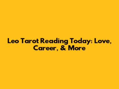 Leo Tarot Reading Today: Love, Career, & More
