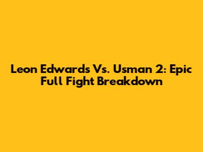 Leon Edwards Vs. Usman 2: Epic Full Fight Breakdown