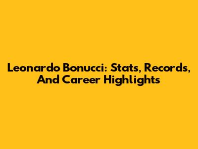Leonardo Bonucci: Stats, Records, And Career Highlights