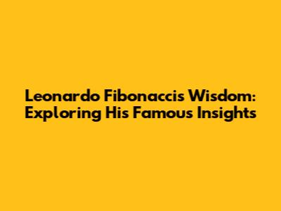 Leonardo Fibonacci's Wisdom: Exploring His Famous Insights