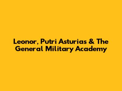 Leonor, Putri Asturias & The General Military Academy