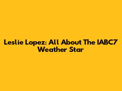Leslie Lopez: All About The IABC7 Weather Star