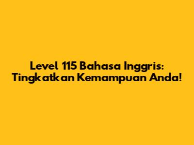 Level 115 Bahasa Inggris: Tingkatkan Kemampuan Anda!