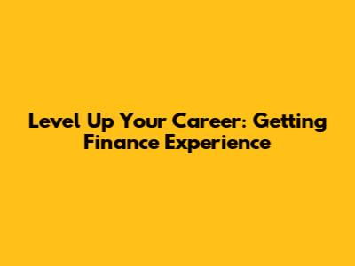 Level Up Your Career: Getting Finance Experience