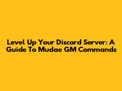 Level Up Your Discord Server: A Guide To Mudae GM Commands