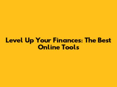 Level Up Your Finances: The Best Online Tools