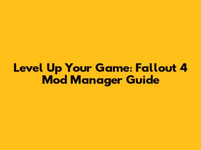 Level Up Your Game: Fallout 4 Mod Manager Guide