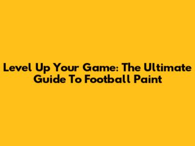 Level Up Your Game: The Ultimate Guide To Football Paint