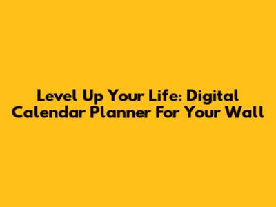 Level Up Your Life: Digital Calendar Planner For Your Wall