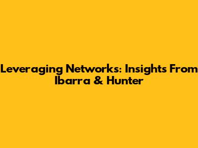 Leveraging Networks: Insights From Ibarra & Hunter
