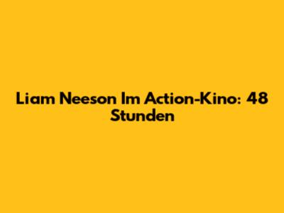 Liam Neeson Im Action-Kino: 48 Stunden