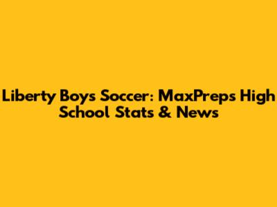 Liberty Boys Soccer: MaxPreps High School Stats & News