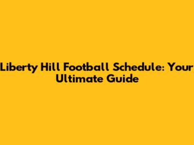 Liberty Hill Football Schedule: Your Ultimate Guide