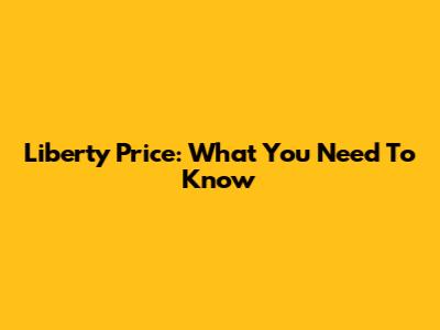 Liberty Price: What You Need To Know