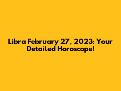 Libra February 27, 2023: Your Detailed Horoscope!