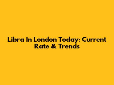 Libra In London Today: Current Rate & Trends