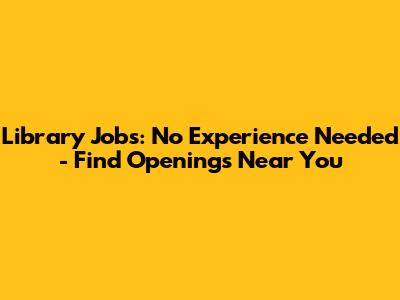 Library Jobs: No Experience Needed - Find Openings Near You