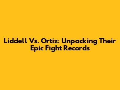 Liddell Vs. Ortiz: Unpacking Their Epic Fight Records