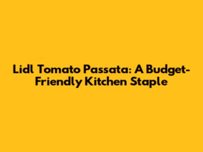 Lidl Tomato Passata: A Budget-Friendly Kitchen Staple