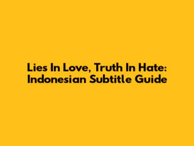 Lies In Love, Truth In Hate: Indonesian Subtitle Guide