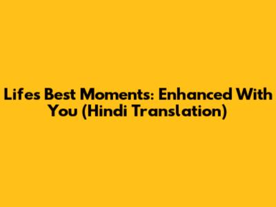 Life's Best Moments: Enhanced With You (Hindi Translation)