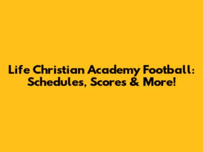Life Christian Academy Football: Schedules, Scores & More!