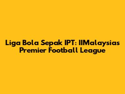 Liga Bola Sepak IPT: IIMalaysia's Premier Football League