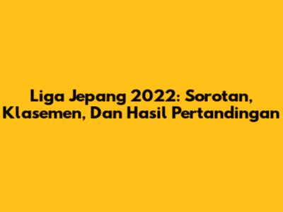 Liga Jepang 2022: Sorotan, Klasemen, Dan Hasil Pertandingan