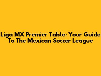 Liga MX Premier Table: Your Guide To The Mexican Soccer League