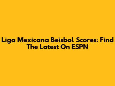 Liga Mexicana Beisbol Scores: Find The Latest On ESPN