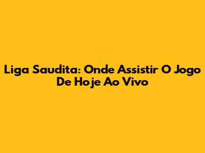 Liga Saudita: Onde Assistir O Jogo De Hoje Ao Vivo