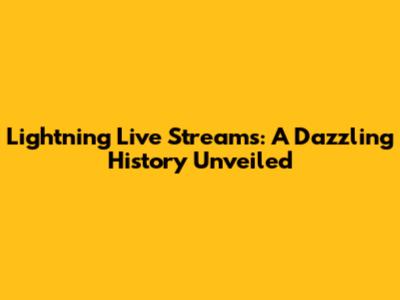 Lightning Live Streams: A Dazzling History Unveiled