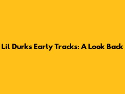 Lil Durk's Early Tracks: A Look Back