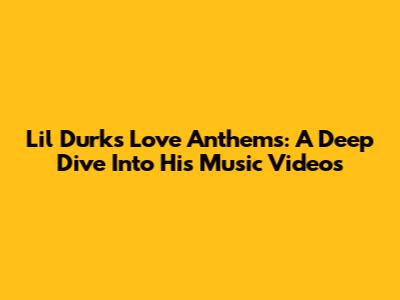 Lil Durk's Love Anthems: A Deep Dive Into His Music Videos