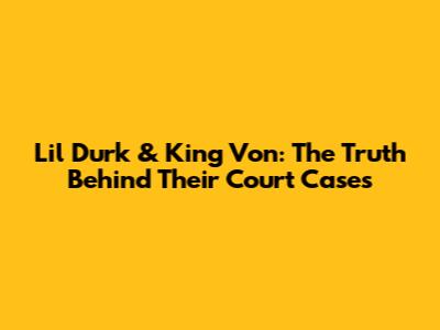Lil Durk & King Von: The Truth Behind Their Court Cases
