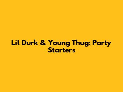 Lil Durk & Young Thug: Party Starters