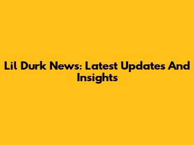 Lil Durk News: Latest Updates And Insights
