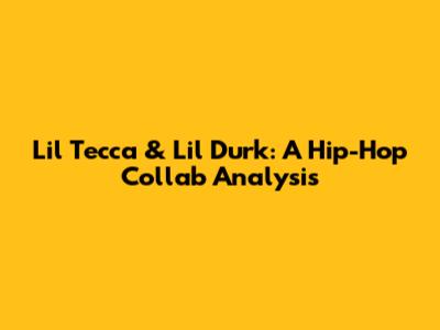 Lil Tecca & Lil Durk: A Hip-Hop Collab Analysis