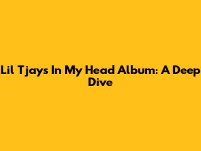Lil Tjay's 'In My Head' Album: A Deep Dive