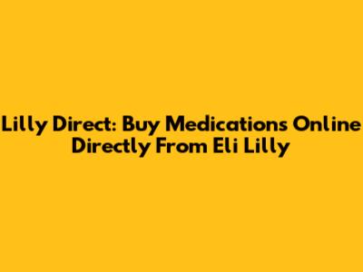 Lilly Direct: Buy Medications Online Directly From Eli Lilly