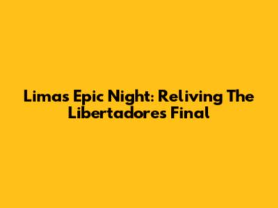 Lima's Epic Night: Reliving The Libertadores Final