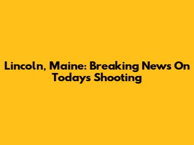Lincoln, Maine: Breaking News On Today's Shooting