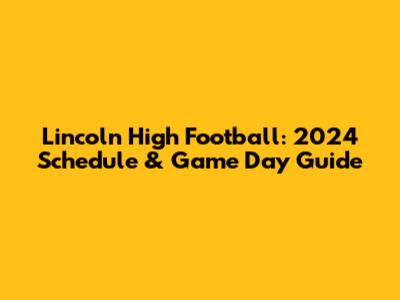 Lincoln High Football: 2024 Schedule & Game Day Guide