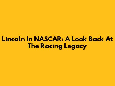 Lincoln In NASCAR: A Look Back At The Racing Legacy