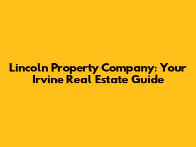Lincoln Property Company: Your Irvine Real Estate Guide