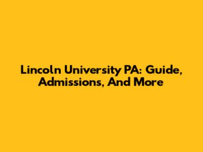 Lincoln University PA: Guide, Admissions, And More