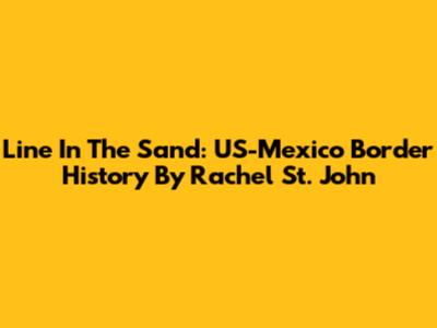 Line In The Sand: US-Mexico Border History By Rachel St. John