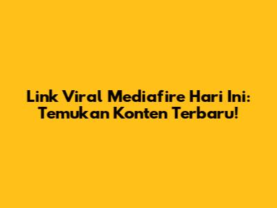 Link Viral Mediafire Hari Ini: Temukan Konten Terbaru!